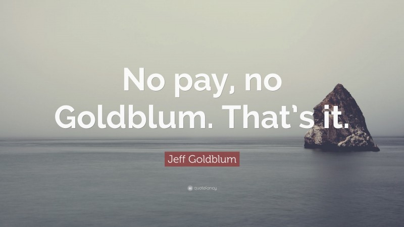 Jeff Goldblum Quote: “No pay, no Goldblum. That’s it.”