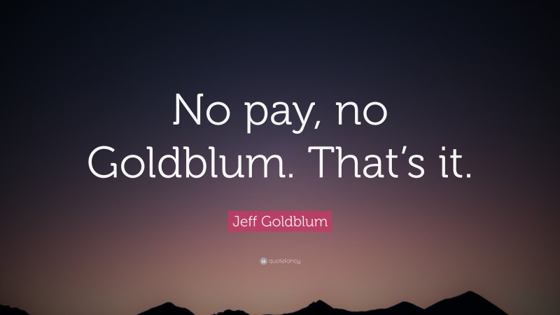 Jeff Goldblum Quote: “No pay, no Goldblum. That’s it.”