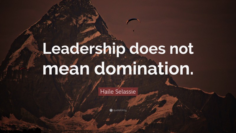 Haile Selassie Quote: “Leadership does not mean domination.”