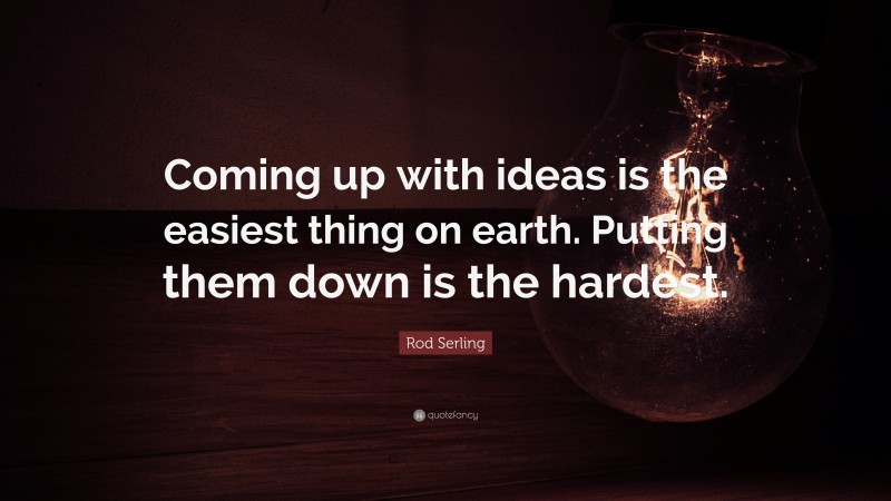Rod Serling Quote: “Coming up with ideas is the easiest thing on earth. Putting them down is the hardest.”
