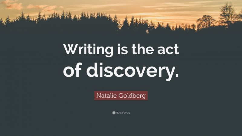 Natalie Goldberg Quote: “Writing is the act of discovery.”