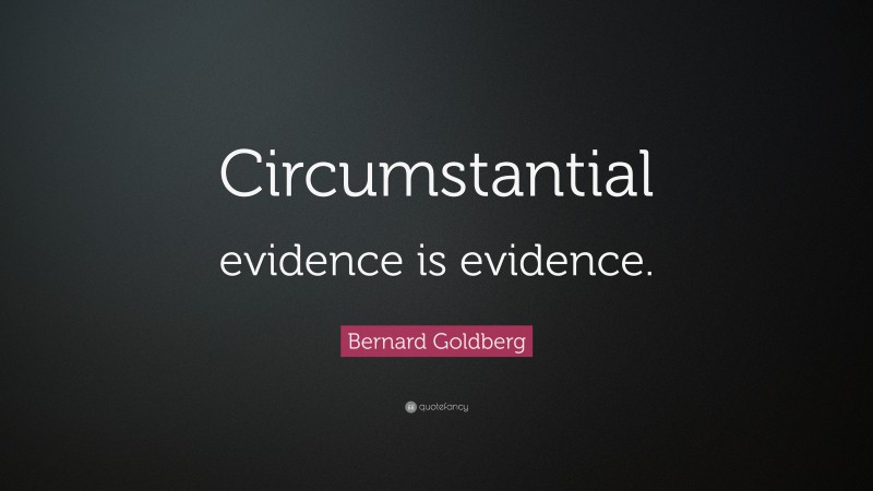 Bernard Goldberg Quote: “Circumstantial evidence is evidence.”