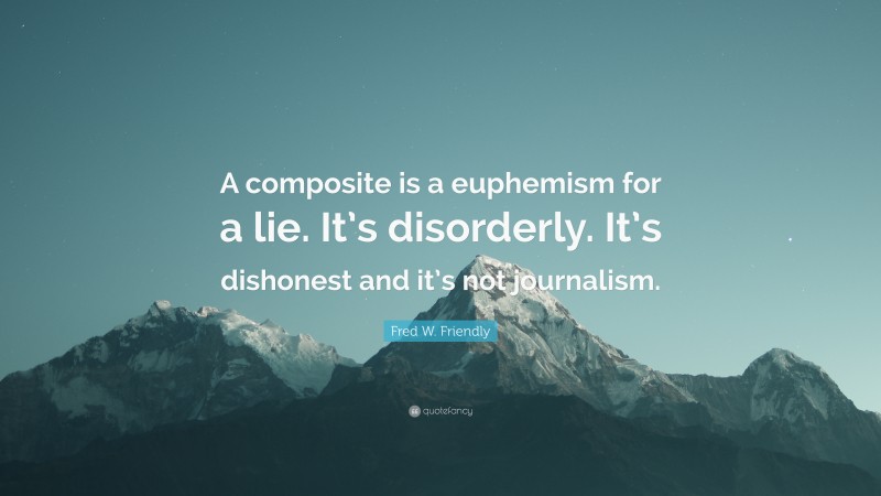 Fred W. Friendly Quote: “A composite is a euphemism for a lie. It’s disorderly. It’s dishonest and it’s not journalism.”