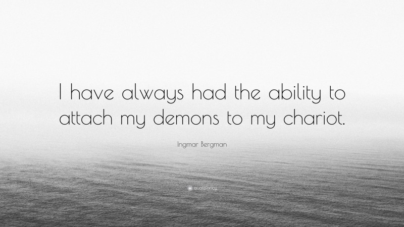 Ingmar Bergman Quote: “I have always had the ability to attach my demons to my chariot.”
