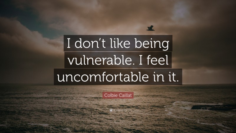 Colbie Caillat Quote: “I don’t like being vulnerable. I feel uncomfortable in it.”
