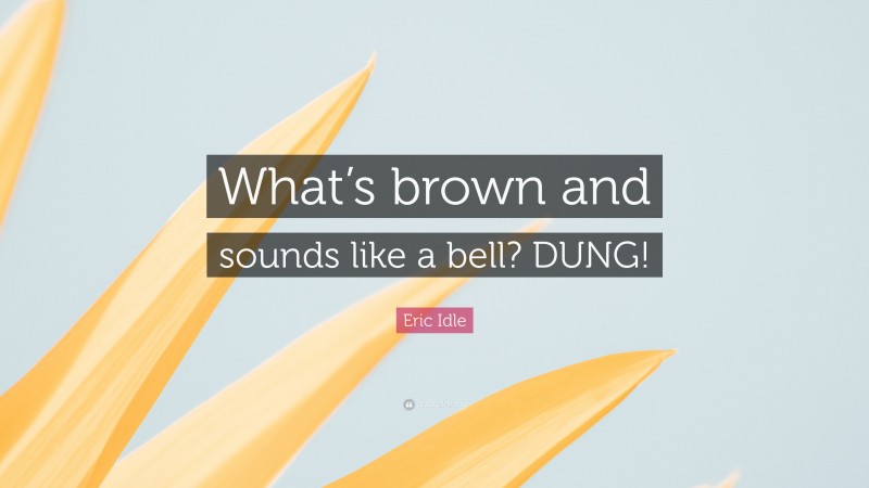 Eric Idle Quote: “What’s brown and sounds like a bell? DUNG!”