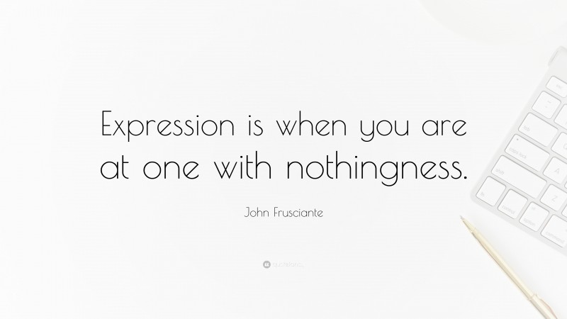 John Frusciante Quote: “Expression is when you are at one with nothingness.”