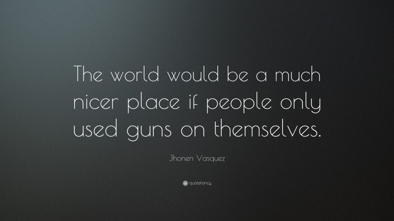 Jhonen Vasquez Quote: “The world would be a much nicer place if people only used guns on themselves.”
