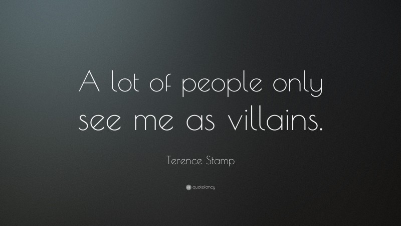 Terence Stamp Quote: “A lot of people only see me as villains.”