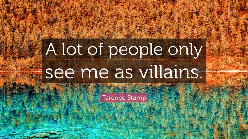 Terence Stamp Quote: “A lot of people only see me as villains.”