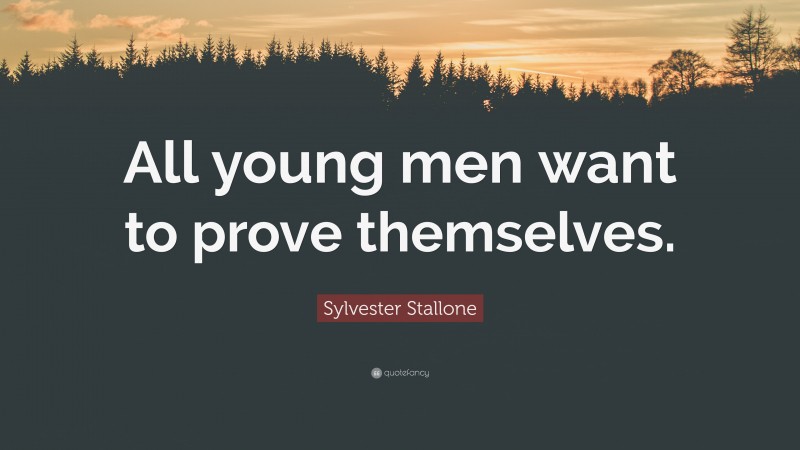Sylvester Stallone Quote: “All young men want to prove themselves.”