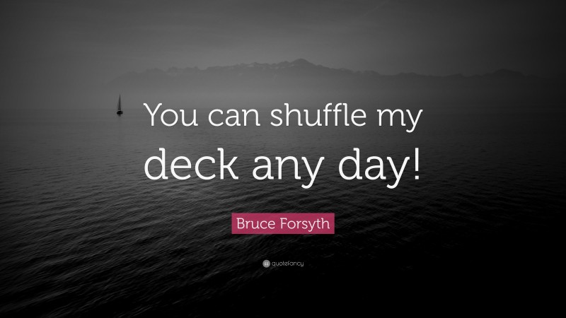 Bruce Forsyth Quote: “You can shuffle my deck any day!”