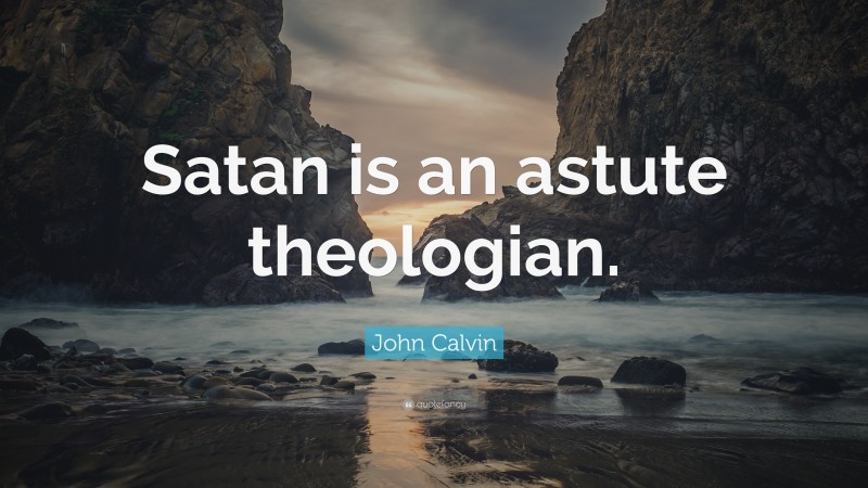 John Calvin Quote: “Satan is an astute theologian.”