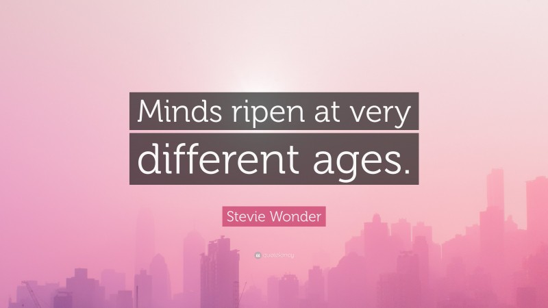 Stevie Wonder Quote: “Minds ripen at very different ages.”