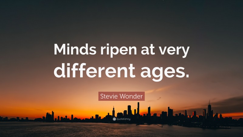 Stevie Wonder Quote: “Minds ripen at very different ages.”