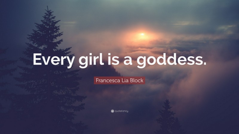 Francesca Lia Block Quote: “Every girl is a goddess.”