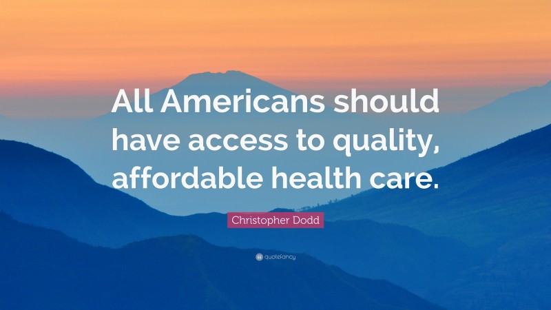 Christopher Dodd Quote: “All Americans should have access to quality, affordable health care.”