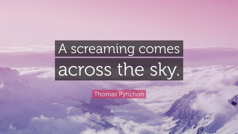 Thomas Pynchon Quote: “A screaming comes across the sky.”
