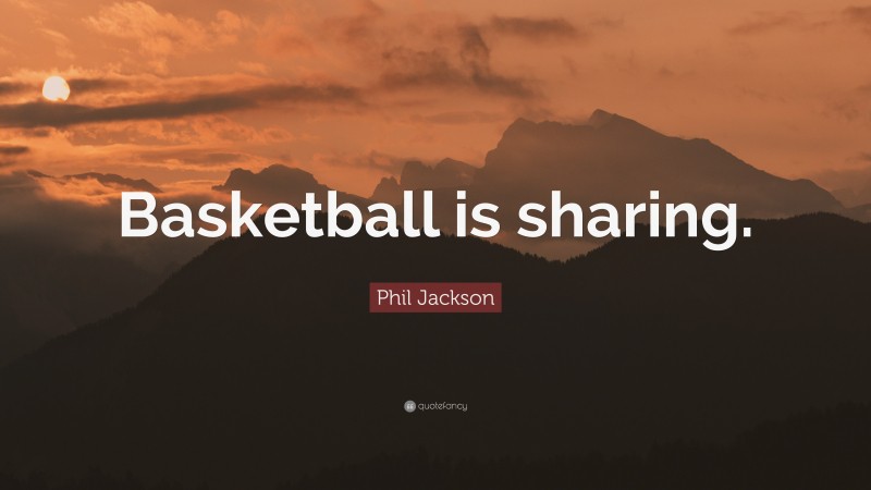 Phil Jackson Quote: “Basketball is sharing.”