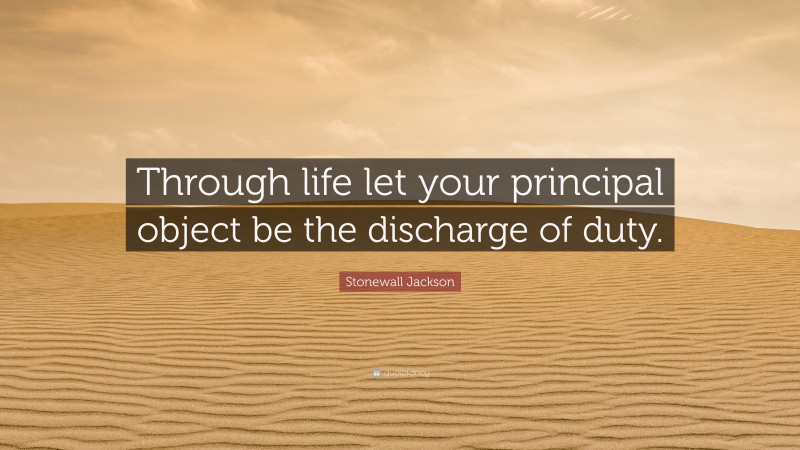 Stonewall Jackson Quote: “Through life let your principal object be the discharge of duty.”