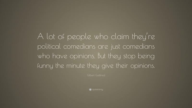 Gilbert Gottfried Quote: “A lot of people who claim they’re political comedians are just comedians who have opinions. But they stop being funny the minute they give their opinions.”