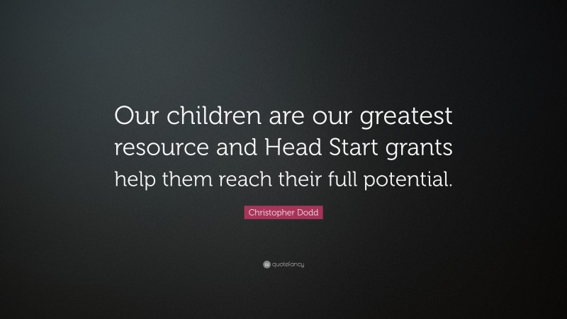 Christopher Dodd Quote: “Our children are our greatest resource and Head Start grants help them reach their full potential.”