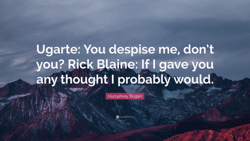 Humphrey Bogart Quote: “Ugarte: You despise me, don’t you? Rick Blaine: If I gave you any thought I probably would.”