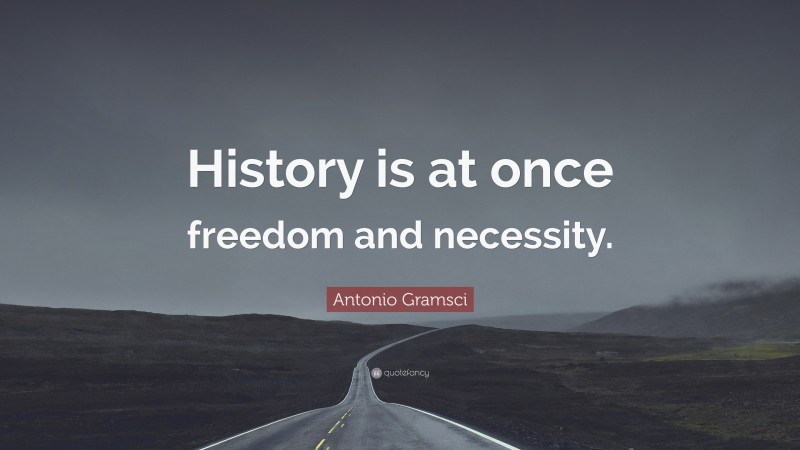 Antonio Gramsci Quote: “History is at once freedom and necessity.”
