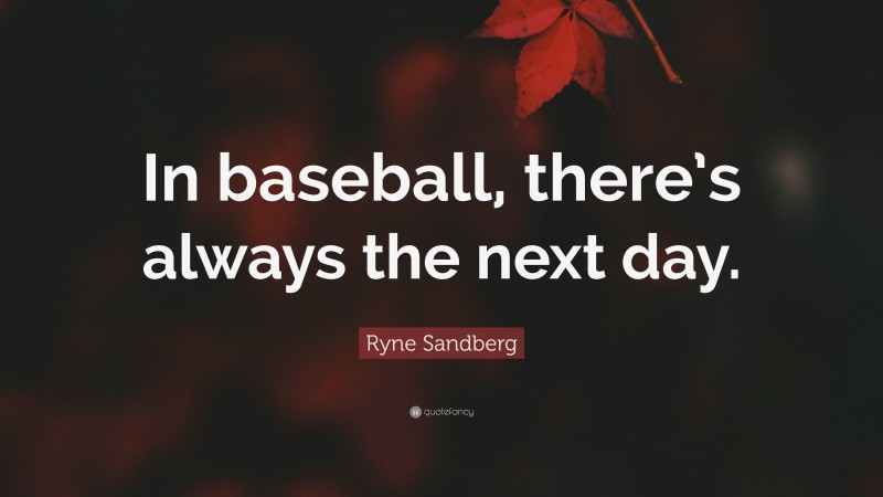 Ryne Sandberg Quote: “In baseball, there’s always the next day.”