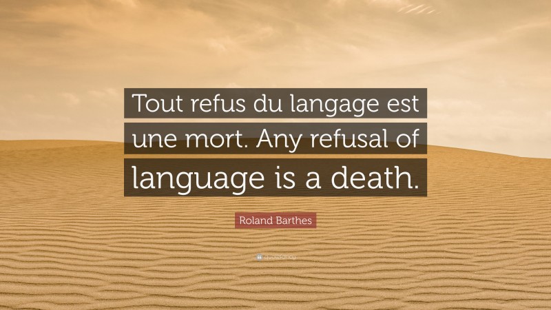 Roland Barthes Quote: “Tout refus du langage est une mort. Any refusal of language is a death.”