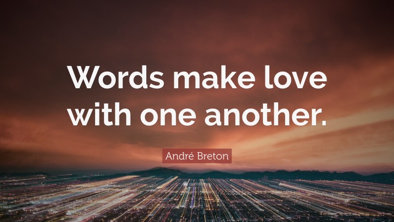 André Breton Quote: “Words make love with one another.”