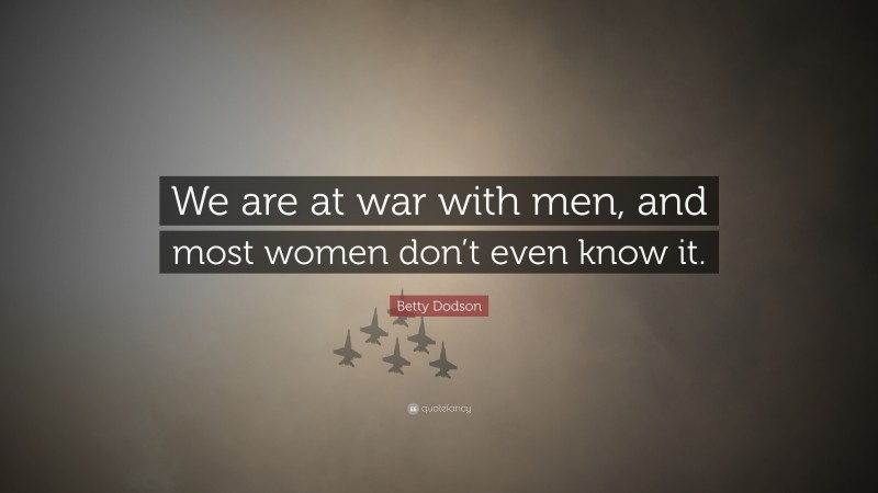 Betty Dodson Quote: “We are at war with men, and most women don’t even know it.”