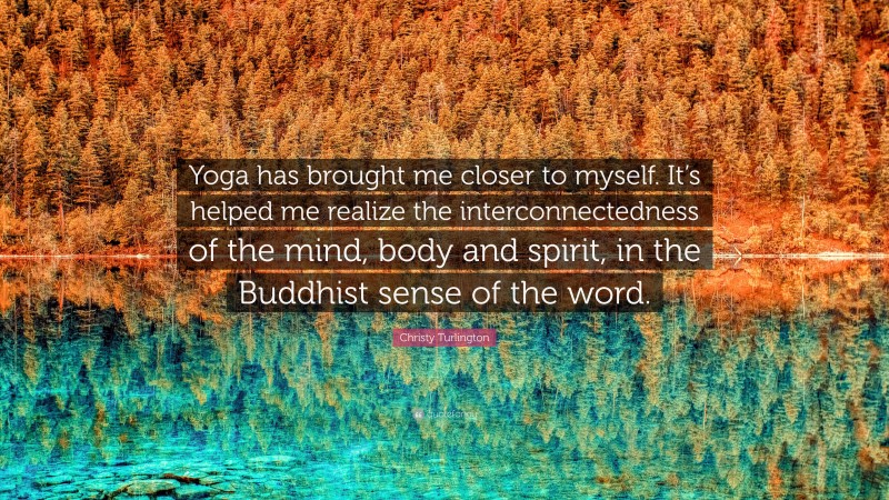 Christy Turlington Quote: “Yoga has brought me closer to myself. It’s helped me realize the interconnectedness of the mind, body and spirit, in the Buddhist sense of the word.”