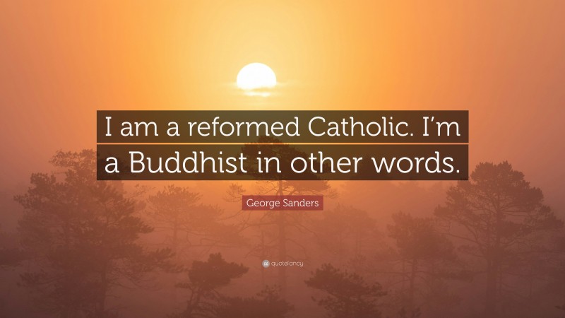 George Sanders Quote: “I am a reformed Catholic. I’m a Buddhist in other words.”