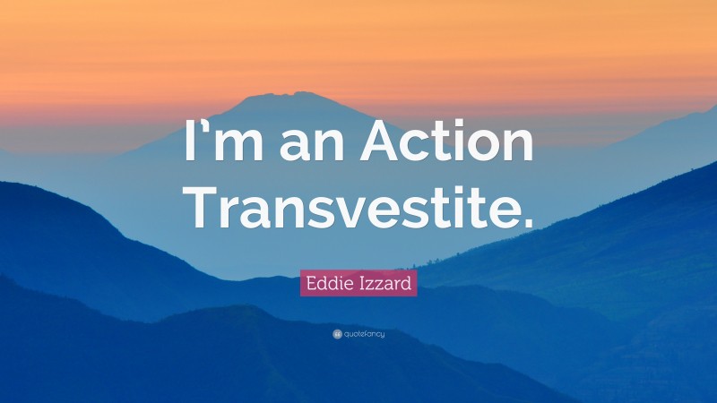 Eddie Izzard Quote: “I’m an Action Transvestite.”