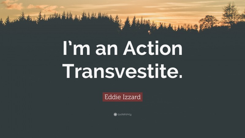Eddie Izzard Quote: “I’m an Action Transvestite.”