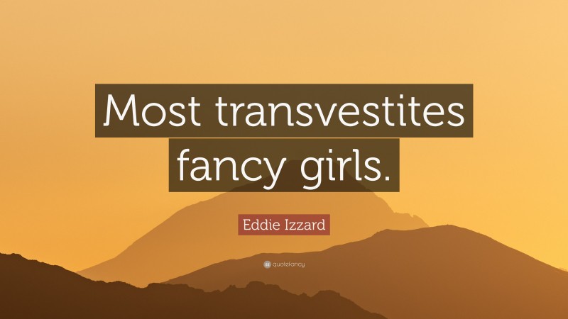 Eddie Izzard Quote: “Most transvestites fancy girls.”