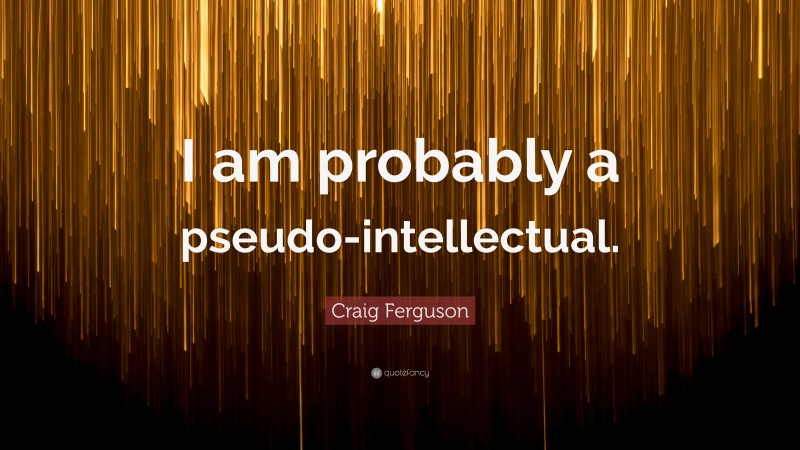 Craig Ferguson Quote: “I am probably a pseudo-intellectual.”
