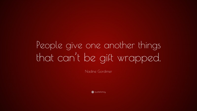 Nadine Gordimer Quote: “People give one another things that can’t be gift wrapped.”