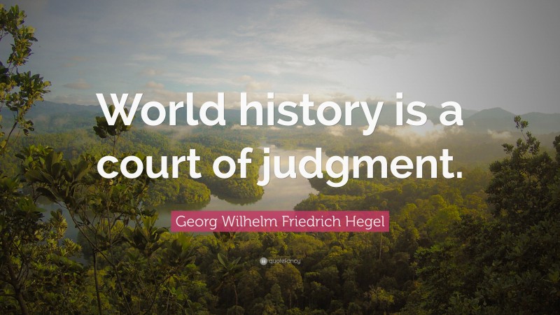Georg Wilhelm Friedrich Hegel Quote: “World history is a court of judgment.”