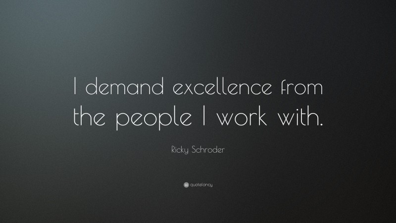 Ricky Schroder Quote: “I demand excellence from the people I work with.”