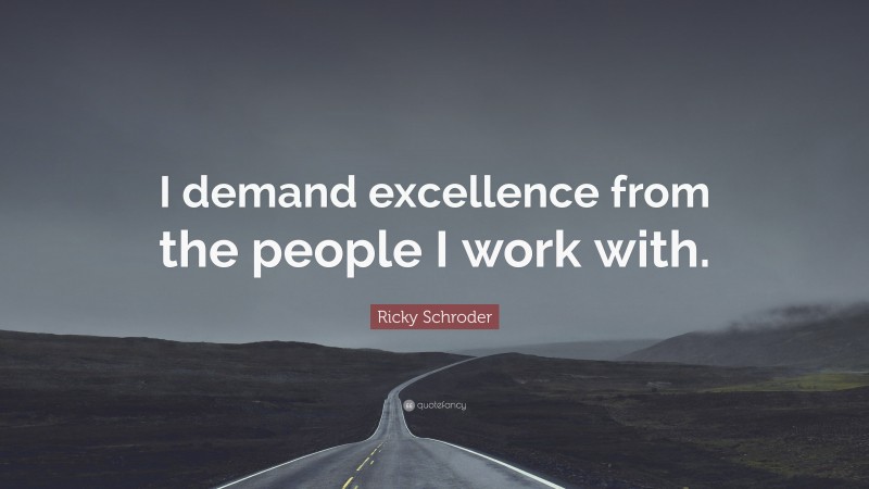 Ricky Schroder Quote: “I demand excellence from the people I work with.”