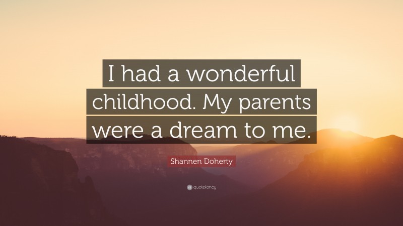Shannen Doherty Quote: “I had a wonderful childhood. My parents were a dream to me.”