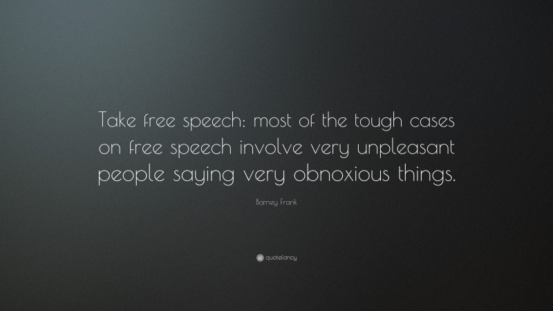 Barney Frank Quote: “Take free speech: most of the tough cases on free speech involve very unpleasant people saying very obnoxious things.”