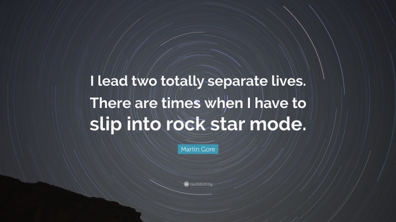 Martin Gore Quote: “I lead two totally separate lives. There are times when I have to slip into rock star mode.”