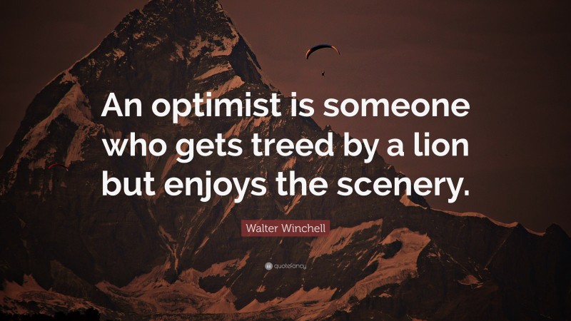 Walter Winchell Quote: “An optimist is someone who gets treed by a lion but enjoys the scenery.”
