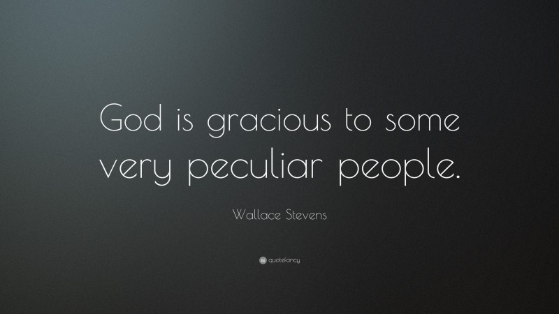 Wallace Stevens Quote: “God is gracious to some very peculiar people.”
