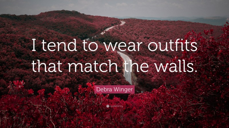 Debra Winger Quote: “I tend to wear outfits that match the walls.”