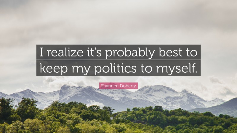 Shannen Doherty Quote: “I realize it’s probably best to keep my politics to myself.”