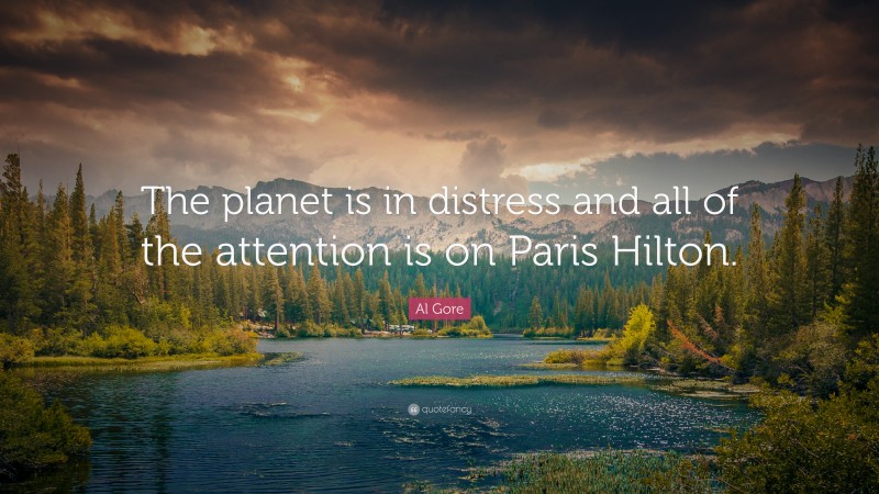 Al Gore Quote: “The planet is in distress and all of the attention is on Paris Hilton.”